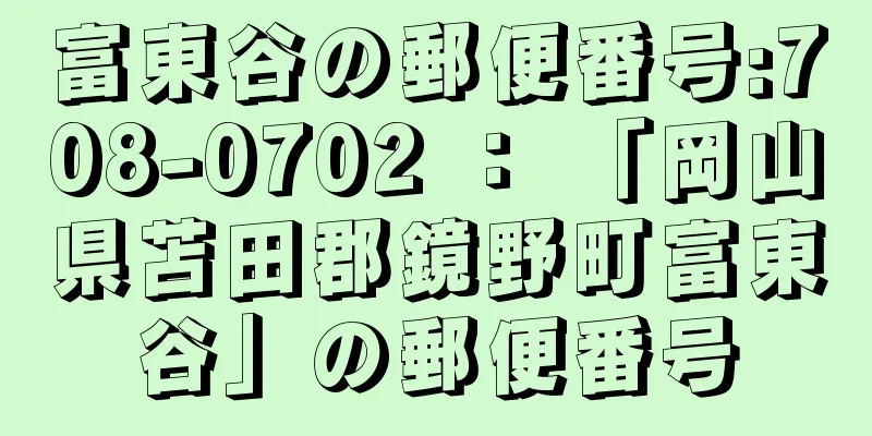 富東谷の郵便番号:708-0702 ： 「岡山県苫田郡鏡野町富東谷」の郵便番号