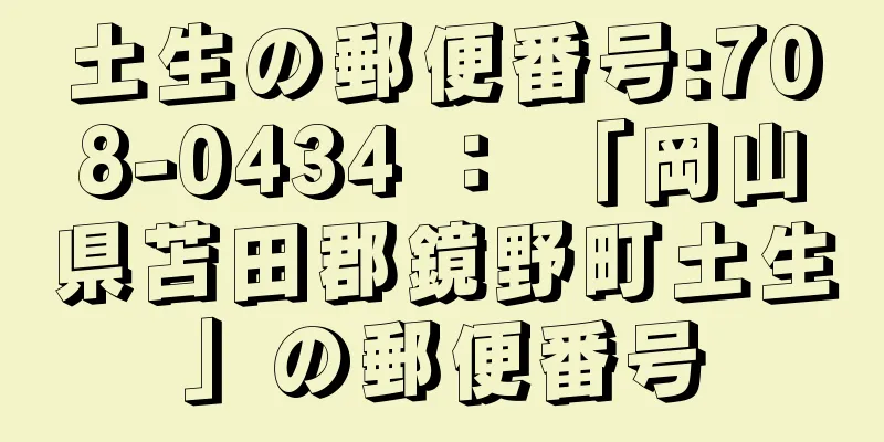 土生の郵便番号:708-0434 ： 「岡山県苫田郡鏡野町土生」の郵便番号