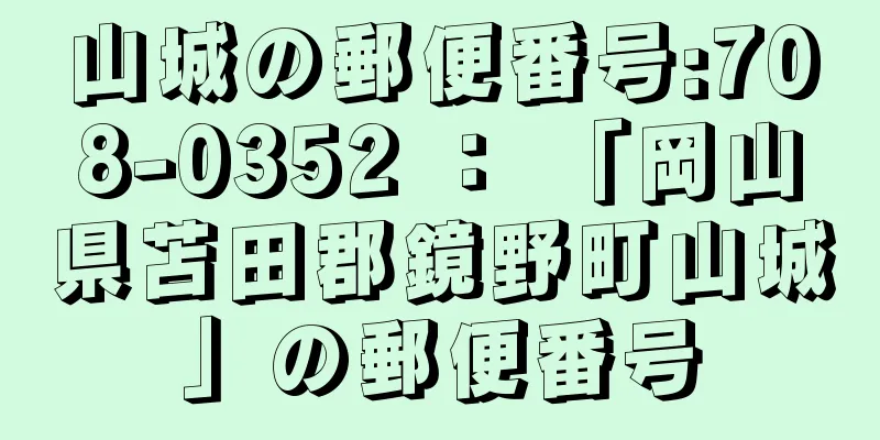山城の郵便番号:708-0352 ： 「岡山県苫田郡鏡野町山城」の郵便番号