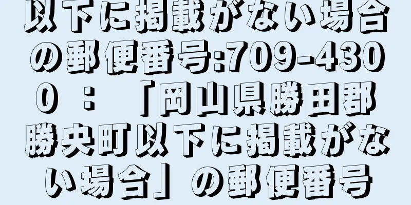 以下に掲載がない場合の郵便番号:709-4300 ： 「岡山県勝田郡勝央町以下に掲載がない場合」の郵便番号