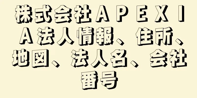 株式会社ＡＰＥＸＩＡ法人情報、住所、地図、法人名、会社番号