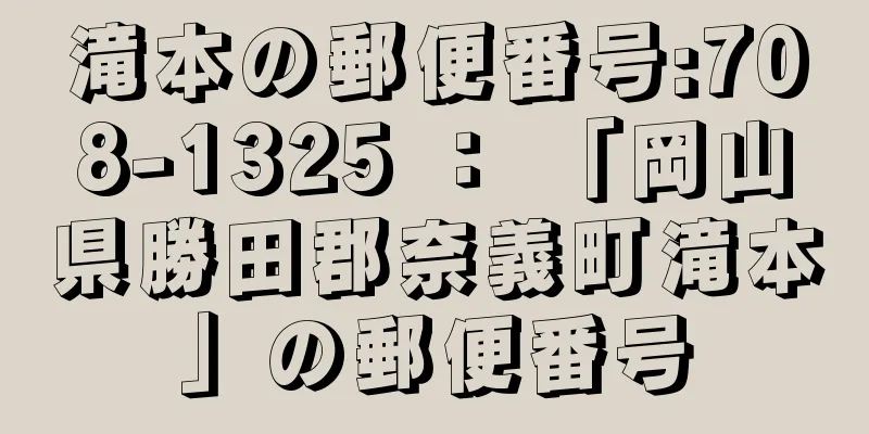 滝本の郵便番号:708-1325 ： 「岡山県勝田郡奈義町滝本」の郵便番号