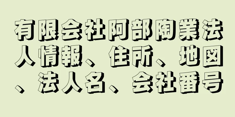 有限会社阿部陶業法人情報、住所、地図、法人名、会社番号