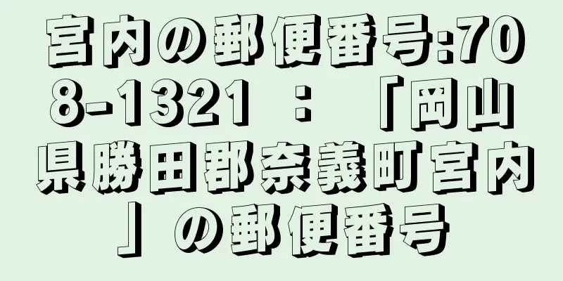 宮内の郵便番号:708-1321 ： 「岡山県勝田郡奈義町宮内」の郵便番号