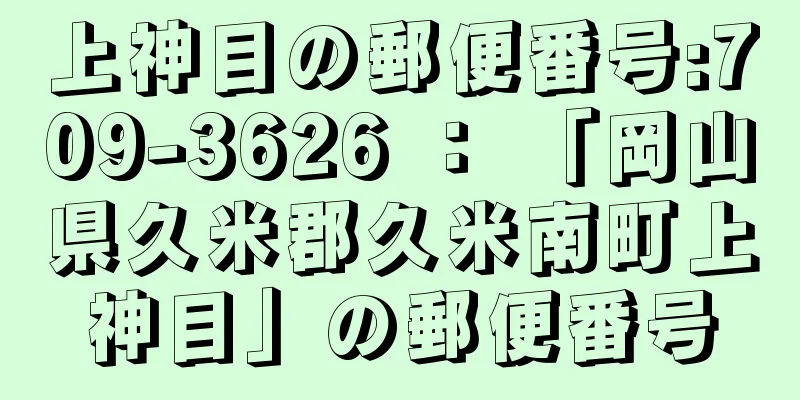 上神目の郵便番号:709-3626 ： 「岡山県久米郡久米南町上神目」の郵便番号