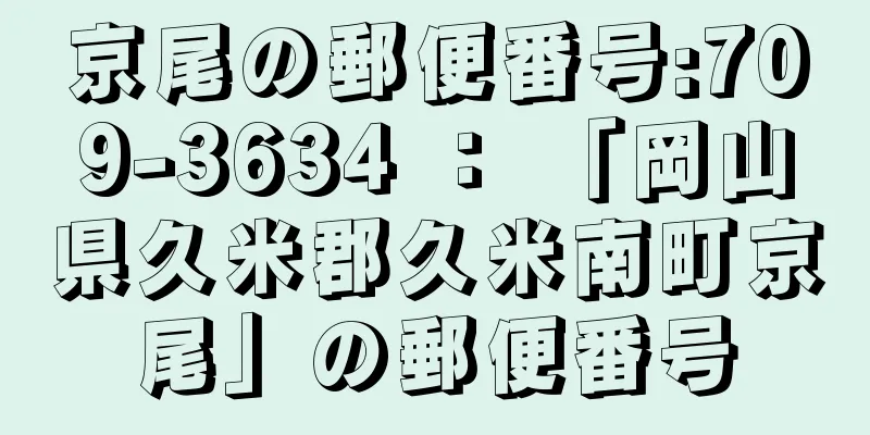 京尾の郵便番号:709-3634 ： 「岡山県久米郡久米南町京尾」の郵便番号