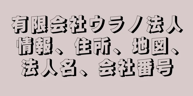 有限会社ウラノ法人情報、住所、地図、法人名、会社番号