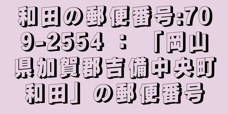 和田の郵便番号:709-2554 ： 「岡山県加賀郡吉備中央町和田」の郵便番号