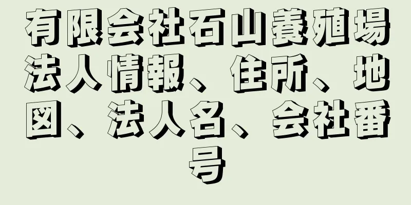 有限会社石山養殖場法人情報、住所、地図、法人名、会社番号