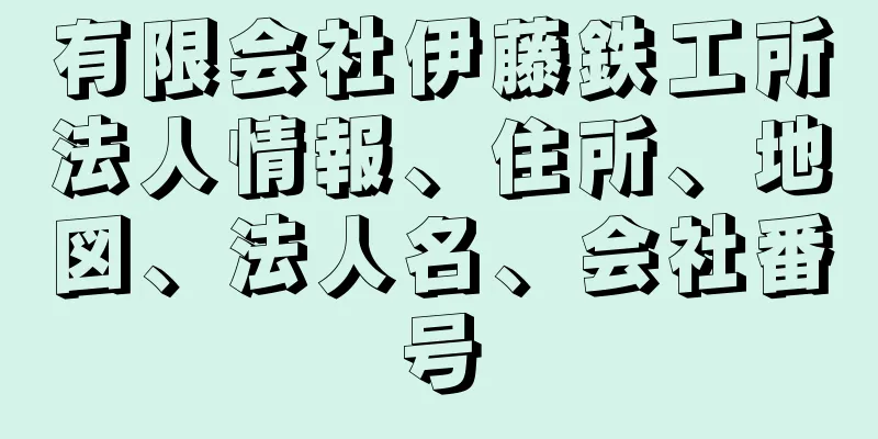 有限会社伊藤鉄工所法人情報、住所、地図、法人名、会社番号