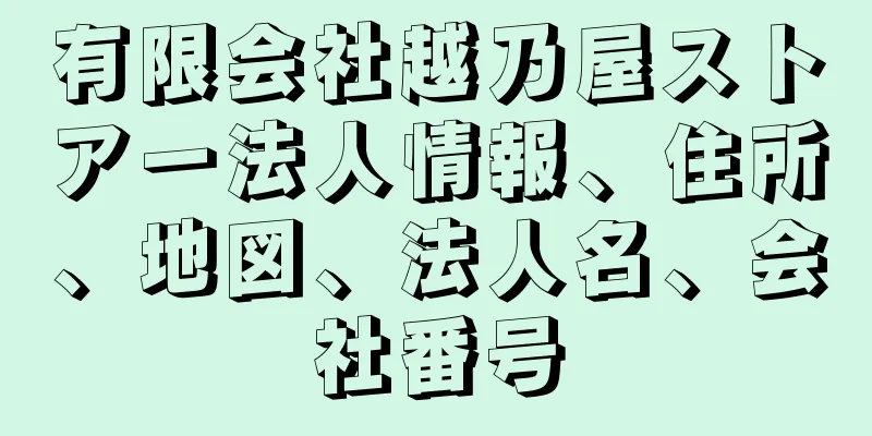 有限会社越乃屋ストアー法人情報、住所、地図、法人名、会社番号