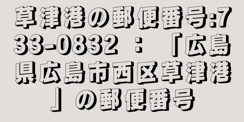 草津港の郵便番号:733-0832 ： 「広島県広島市西区草津港」の郵便番号