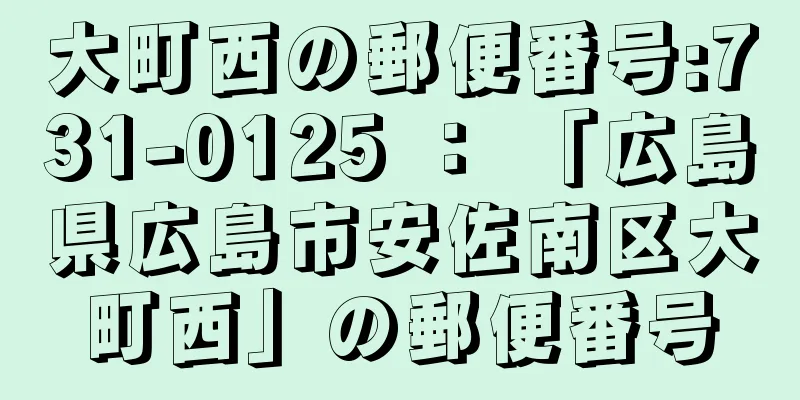 大町西の郵便番号:731-0125 ： 「広島県広島市安佐南区大町西」の郵便番号