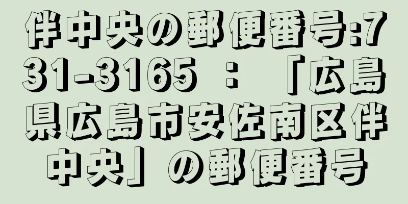 伴中央の郵便番号:731-3165 ： 「広島県広島市安佐南区伴中央」の郵便番号