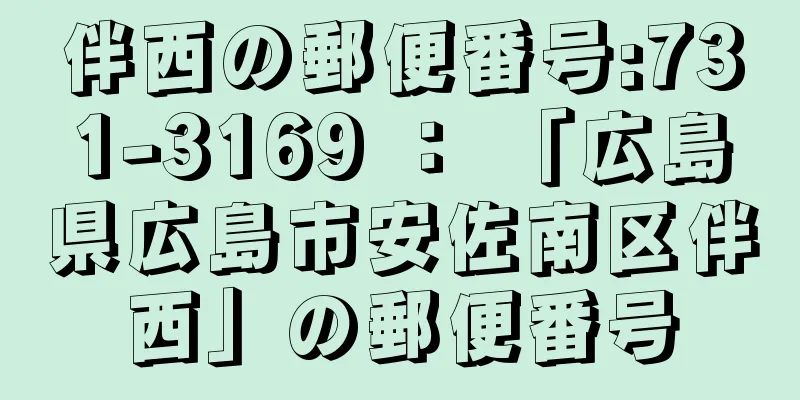 伴西の郵便番号:731-3169 ： 「広島県広島市安佐南区伴西」の郵便番号