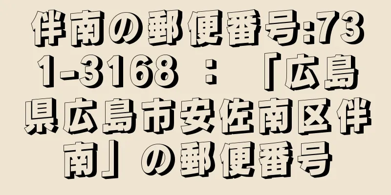 伴南の郵便番号:731-3168 ： 「広島県広島市安佐南区伴南」の郵便番号