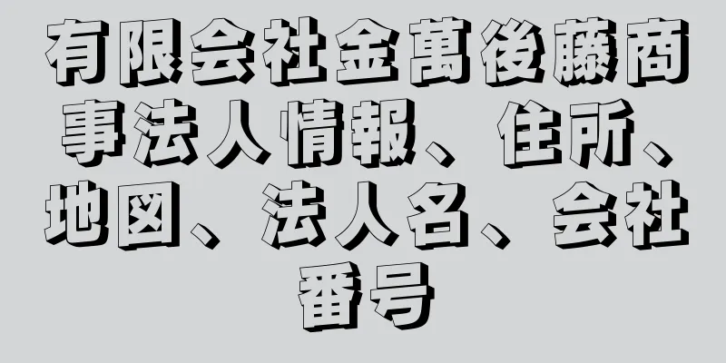 有限会社金萬後藤商事法人情報、住所、地図、法人名、会社番号