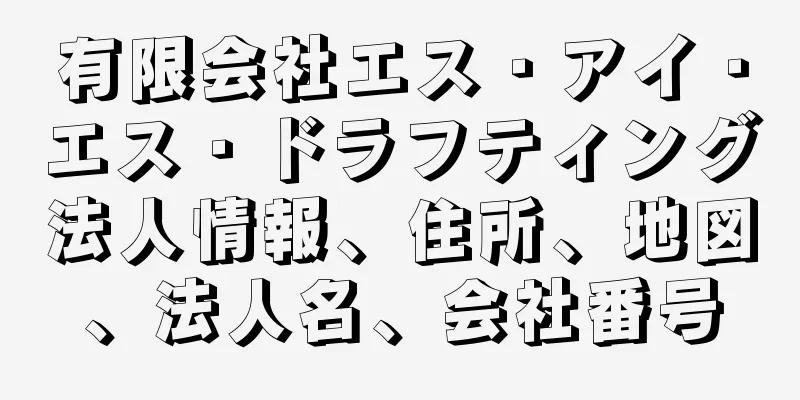 有限会社エス・アイ・エス・ドラフティング法人情報、住所、地図、法人名、会社番号