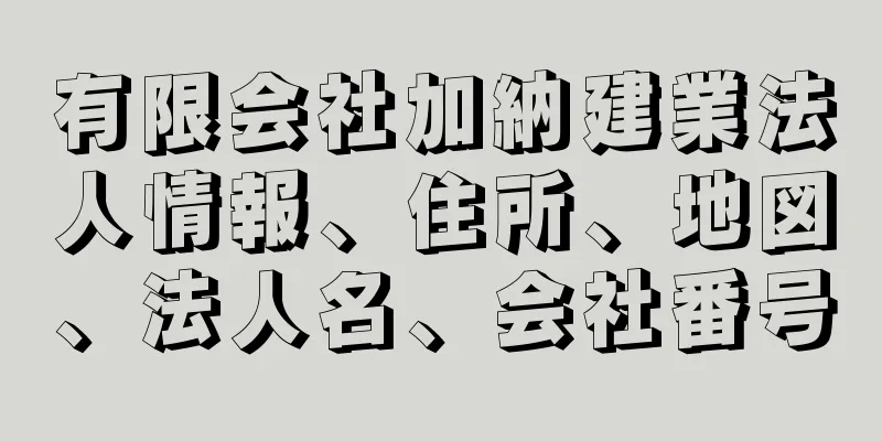有限会社加納建業法人情報、住所、地図、法人名、会社番号