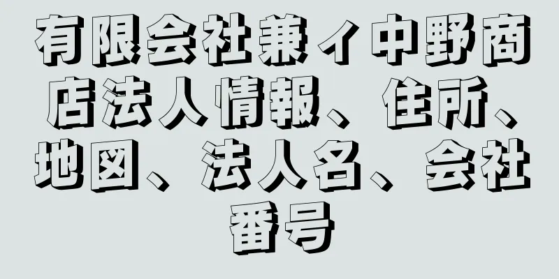 有限会社兼ィ中野商店法人情報、住所、地図、法人名、会社番号