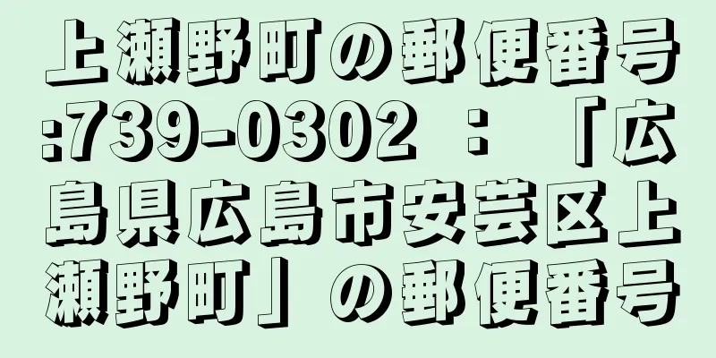 上瀬野町の郵便番号:739-0302 ： 「広島県広島市安芸区上瀬野町」の郵便番号