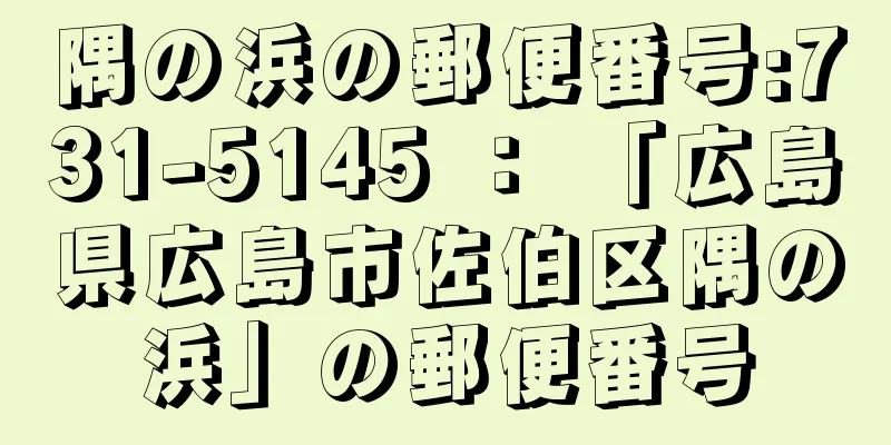 隅の浜の郵便番号:731-5145 ： 「広島県広島市佐伯区隅の浜」の郵便番号