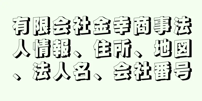 有限会社金幸商事法人情報、住所、地図、法人名、会社番号
