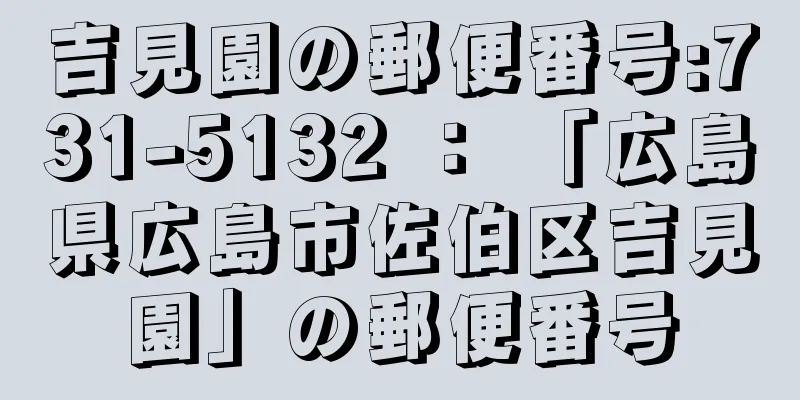 吉見園の郵便番号:731-5132 ： 「広島県広島市佐伯区吉見園」の郵便番号