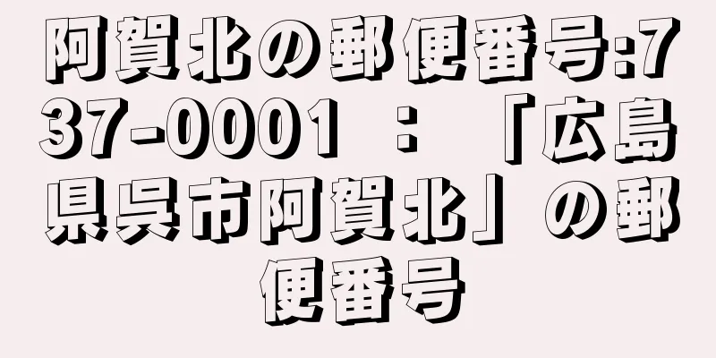 阿賀北の郵便番号:737-0001 ： 「広島県呉市阿賀北」の郵便番号