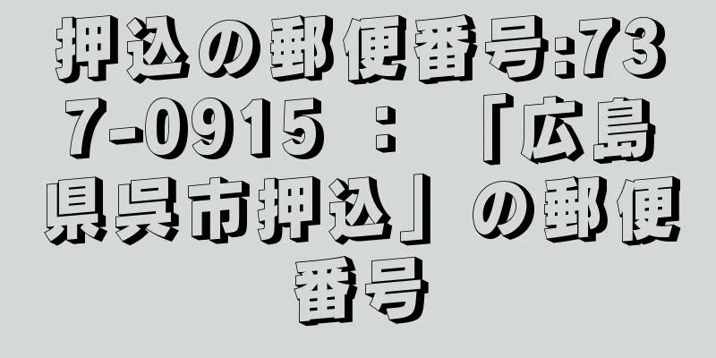 押込の郵便番号:737-0915 ： 「広島県呉市押込」の郵便番号