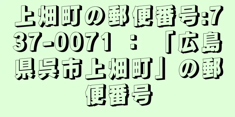上畑町の郵便番号:737-0071 ： 「広島県呉市上畑町」の郵便番号