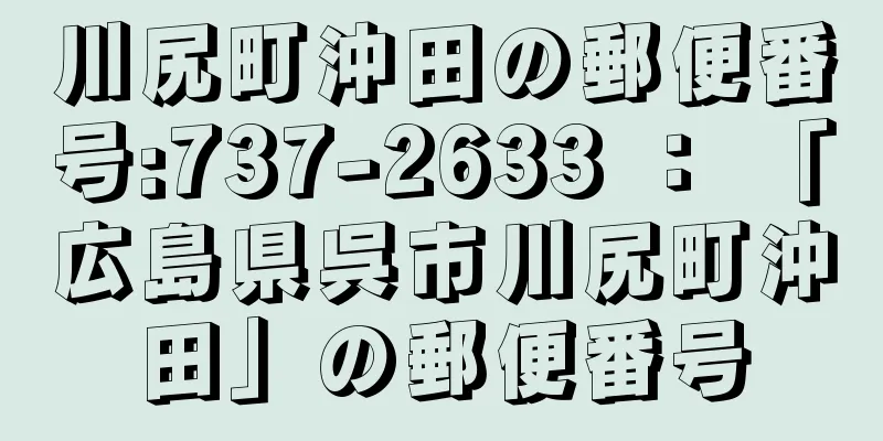 川尻町沖田の郵便番号:737-2633 ： 「広島県呉市川尻町沖田」の郵便番号