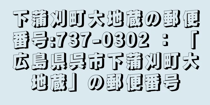 下蒲刈町大地蔵の郵便番号:737-0302 ： 「広島県呉市下蒲刈町大地蔵」の郵便番号