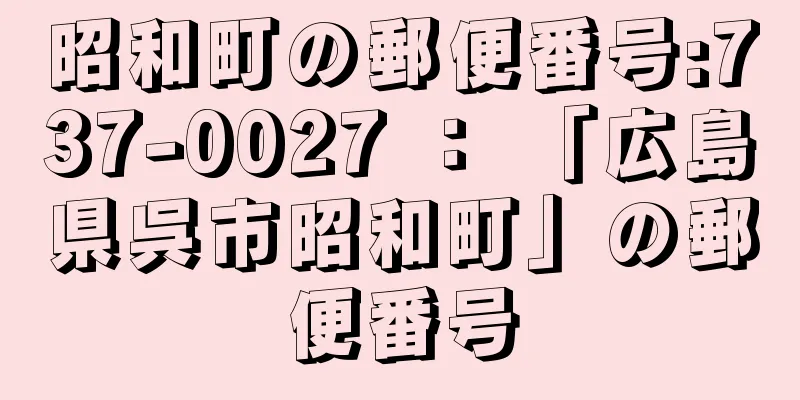 昭和町の郵便番号:737-0027 ： 「広島県呉市昭和町」の郵便番号