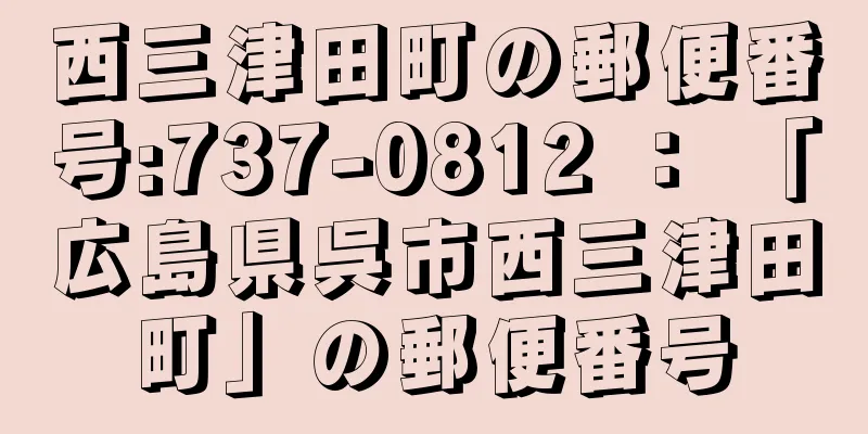 西三津田町の郵便番号:737-0812 ： 「広島県呉市西三津田町」の郵便番号