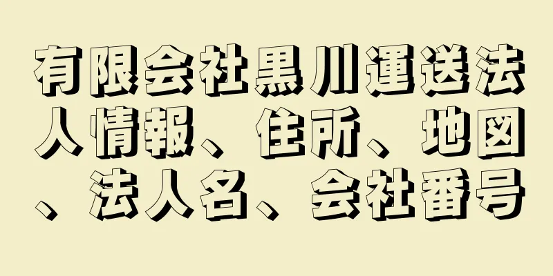 有限会社黒川運送法人情報、住所、地図、法人名、会社番号