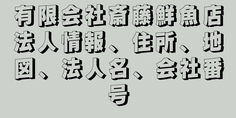 有限会社斎藤鮮魚店法人情報、住所、地図、法人名、会社番号