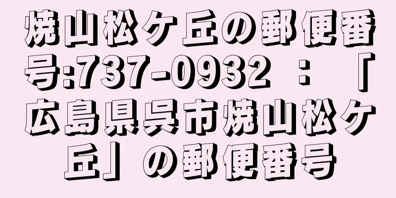 焼山松ケ丘の郵便番号:737-0932 ： 「広島県呉市焼山松ケ丘」の郵便番号