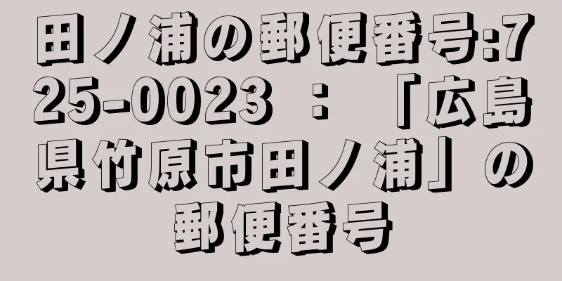 田ノ浦の郵便番号:725-0023 ： 「広島県竹原市田ノ浦」の郵便番号