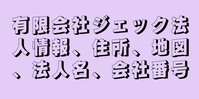 有限会社ジェック法人情報、住所、地図、法人名、会社番号