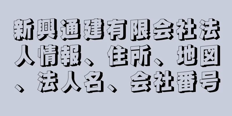 新興通建有限会社法人情報、住所、地図、法人名、会社番号