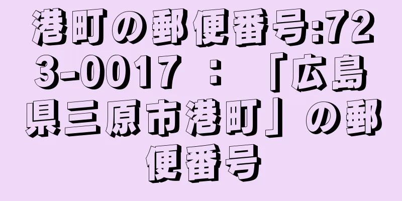 港町の郵便番号:723-0017 ： 「広島県三原市港町」の郵便番号