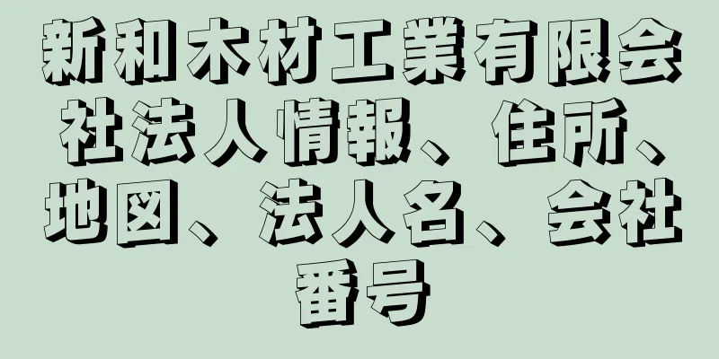 新和木材工業有限会社法人情報、住所、地図、法人名、会社番号