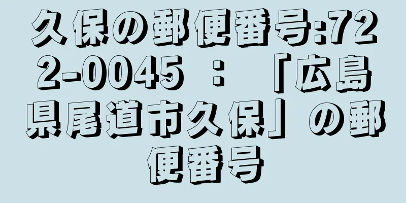 久保の郵便番号:722-0045 ： 「広島県尾道市久保」の郵便番号