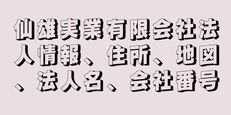 仙雄実業有限会社法人情報、住所、地図、法人名、会社番号