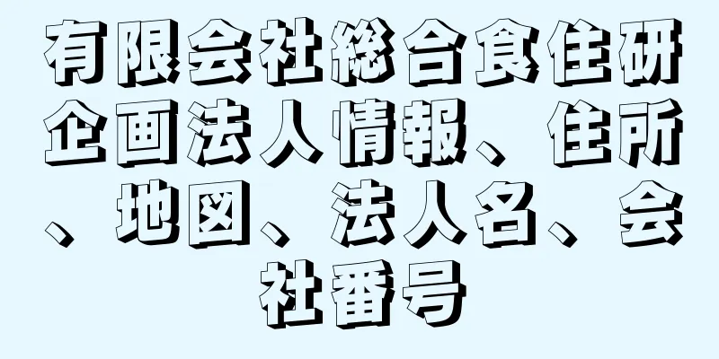 有限会社総合食住研企画法人情報、住所、地図、法人名、会社番号