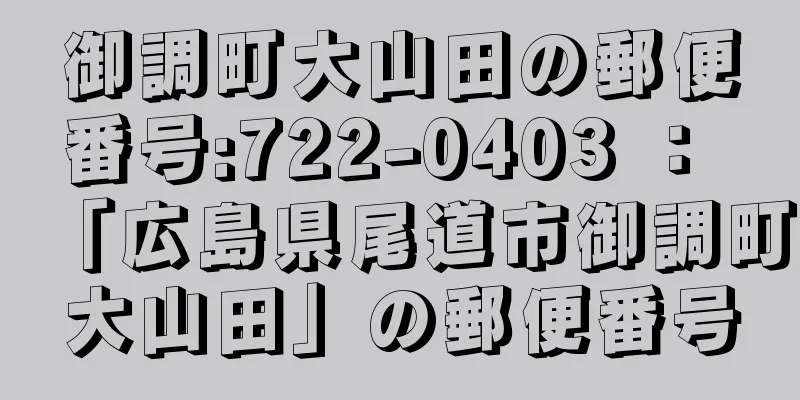 御調町大山田の郵便番号:722-0403 ： 「広島県尾道市御調町大山田」の郵便番号