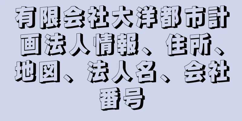有限会社大洋都市計画法人情報、住所、地図、法人名、会社番号