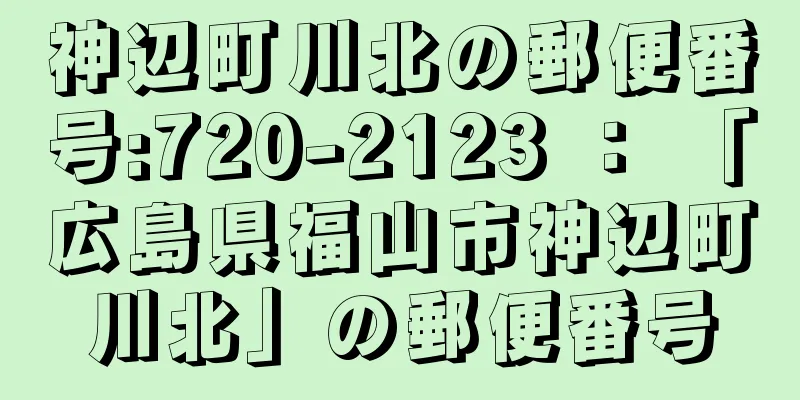 神辺町川北の郵便番号:720-2123 ： 「広島県福山市神辺町川北」の郵便番号