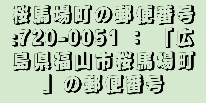 桜馬場町の郵便番号:720-0051 ： 「広島県福山市桜馬場町」の郵便番号